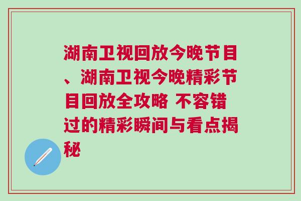 湖南衛(wèi)視回放今晚節(jié)目、湖南衛(wèi)視今晚精彩節(jié)目回放全攻略 不容錯(cuò)過(guò)的精彩瞬間與看點(diǎn)揭秘