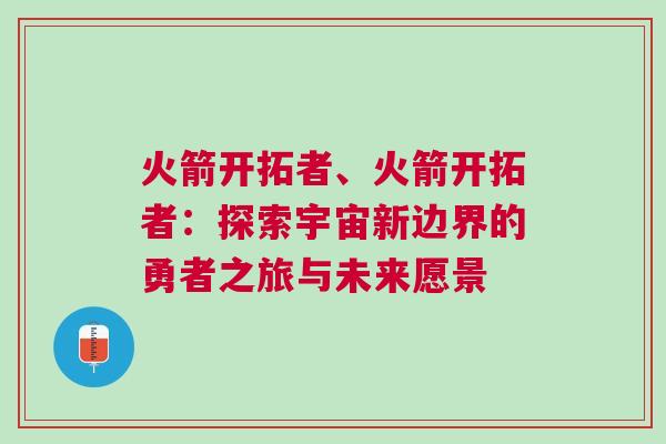 火箭開拓者、火箭開拓者：探索宇宙新邊界的勇者之旅與未來愿景