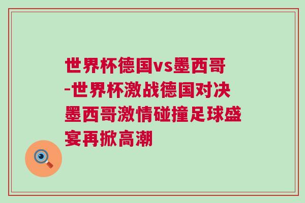 世界杯德國vs墨西哥-世界杯激戰德國對決墨西哥激情碰撞足球盛宴再掀高潮