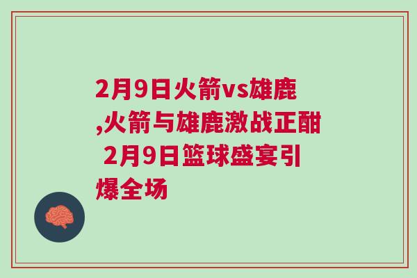 2月9日火箭vs雄鹿,火箭與雄鹿激戰正酣 2月9日籃球盛宴引爆全場