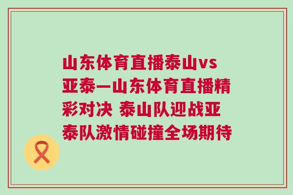 山東體育直播泰山vs亞泰—山東體育直播精彩對決 泰山隊迎戰(zhàn)亞泰隊激情碰撞全場期待
