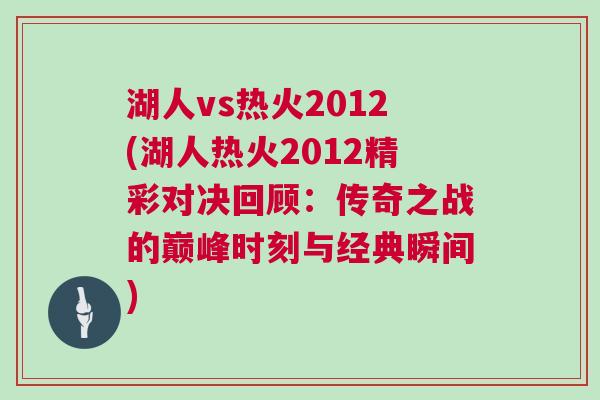 湖人vs熱火2012(湖人熱火2012精彩對決回顧：傳奇之戰(zhàn)的巔峰時刻與經(jīng)典瞬間)