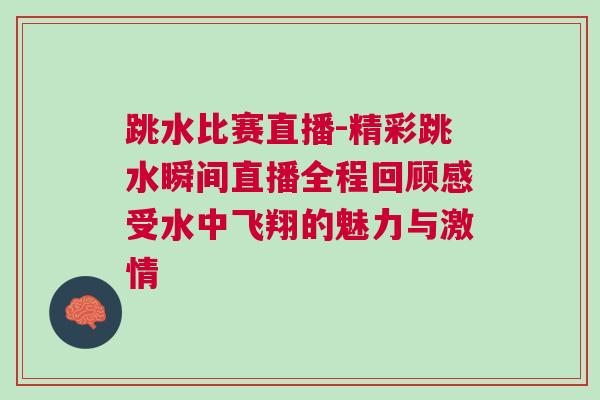 跳水比賽直播-精彩跳水瞬間直播全程回顧感受水中飛翔的魅力與激情