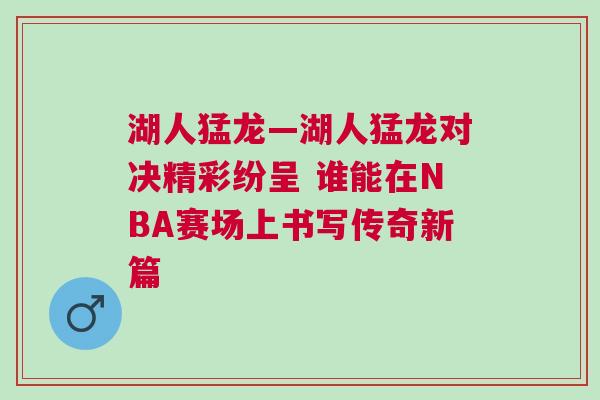 湖人猛龍—湖人猛龍對決精彩紛呈 誰能在NBA賽場上書寫傳奇新篇