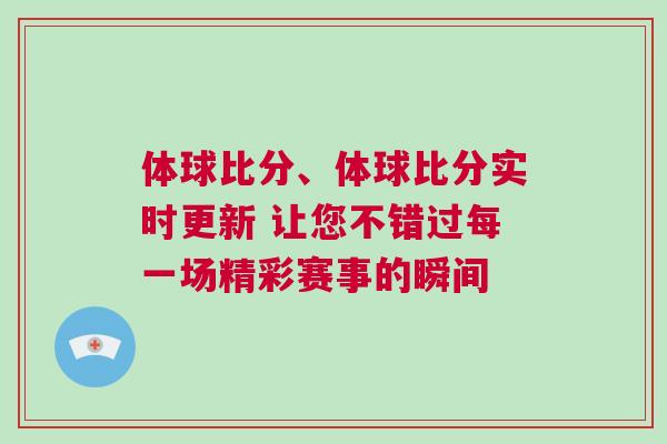 體球比分、體球比分實(shí)時(shí)更新 讓您不錯(cuò)過每一場(chǎng)精彩賽事的瞬間
