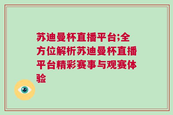 蘇迪曼杯直播平臺(tái);全方位解析蘇迪曼杯直播平臺(tái)精彩賽事與觀賽體驗(yàn)