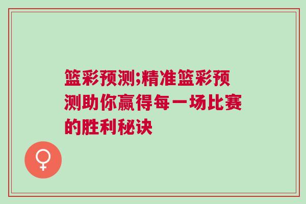 籃彩預(yù)測(cè);精準(zhǔn)籃彩預(yù)測(cè)助你贏得每一場比賽的勝利秘訣