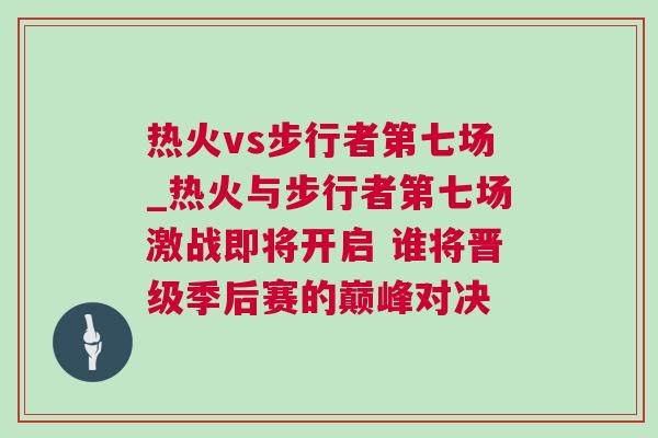 熱火vs步行者第七場_熱火與步行者第七場激戰(zhàn)即將開啟 誰將晉級季后賽的巔峰對決