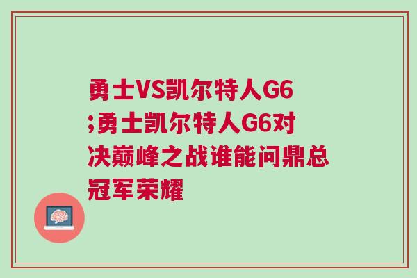 勇士VS凱爾特人G6;勇士凱爾特人G6對決巔峰之戰誰能問鼎總冠軍榮耀