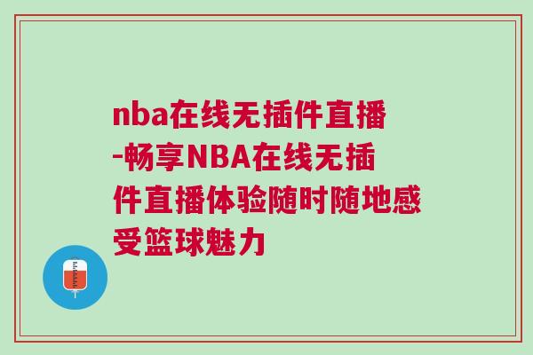 nba在線無插件直播-暢享NBA在線無插件直播體驗隨時隨地感受籃球魅力