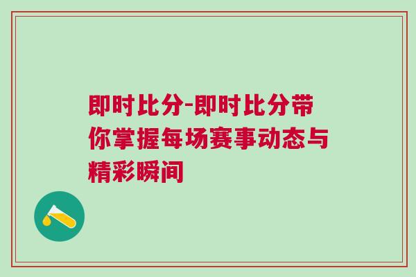 即時(shí)比分-即時(shí)比分帶你掌握每場(chǎng)賽事動(dòng)態(tài)與精彩瞬間