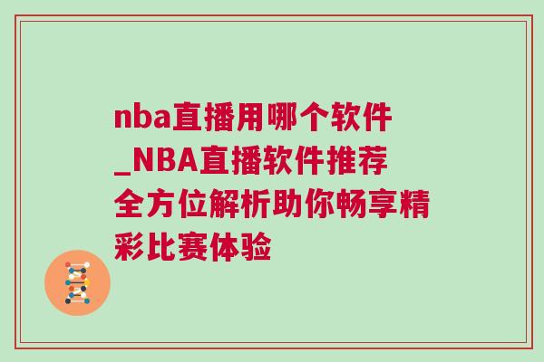nba直播用哪個(gè)軟件_NBA直播軟件推薦全方位解析助你暢享精彩比賽體驗(yàn)