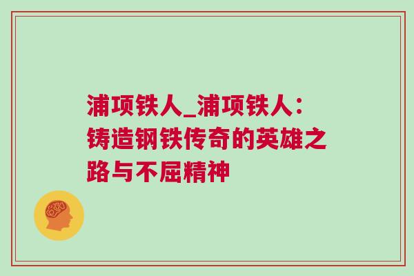 浦項(xiàng)鐵人_浦項(xiàng)鐵人：鑄造鋼鐵傳奇的英雄之路與不屈精神