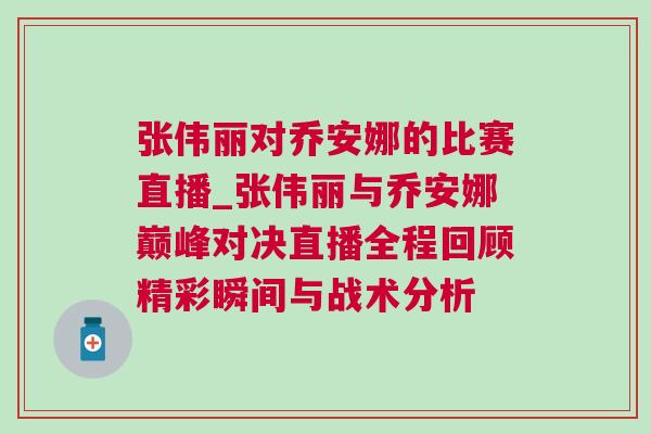 張偉麗對喬安娜的比賽直播_張偉麗與喬安娜巔峰對決直播全程回顧精彩瞬間與戰術分析