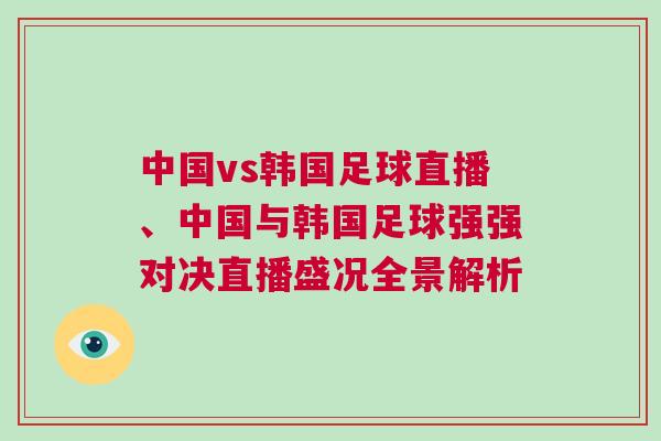 中國vs韓國足球直播、中國與韓國足球強強對決直播盛況全景解析