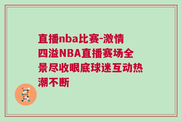 直播nba比賽-激情四溢NBA直播賽場全景盡收眼底球迷互動熱潮不斷