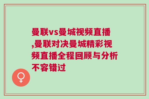 曼聯(lián)vs曼城視頻直播,曼聯(lián)對決曼城精彩視頻直播全程回顧與分析不容錯過