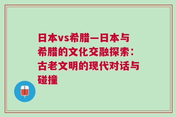 日本vs希臘—日本與希臘的文化交融探索：古老文明的現代對話與碰撞