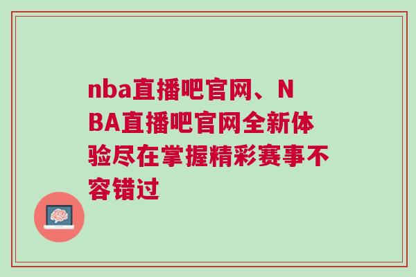 nba直播吧官網、NBA直播吧官網全新體驗盡在掌握精彩賽事不容錯過