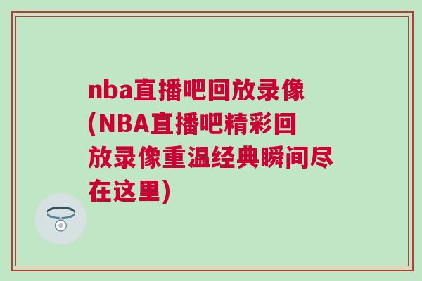 nba直播吧回放錄像(NBA直播吧精彩回放錄像重溫經典瞬間盡在這里)