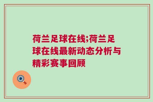 荷蘭足球在線;荷蘭足球在線最新動態分析與精彩賽事回顧