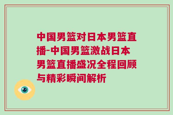 中國(guó)男籃對(duì)日本男籃直播-中國(guó)男籃激戰(zhàn)日本男籃直播盛況全程回顧與精彩瞬間解析