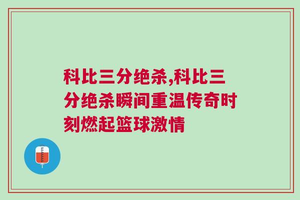 科比三分絕殺,科比三分絕殺瞬間重溫傳奇時刻燃起籃球激情