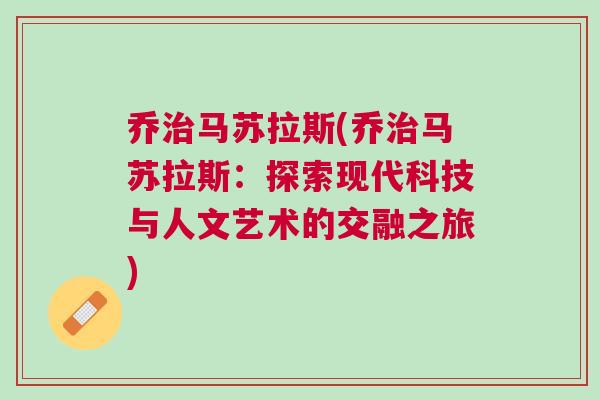 喬治馬蘇拉斯(喬治馬蘇拉斯：探索現(xiàn)代科技與人文藝術(shù)的交融之旅)
