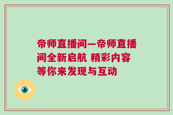 帝師直播間—帝師直播間全新啟航 精彩內(nèi)容等你來(lái)發(fā)現(xiàn)與互動(dòng)