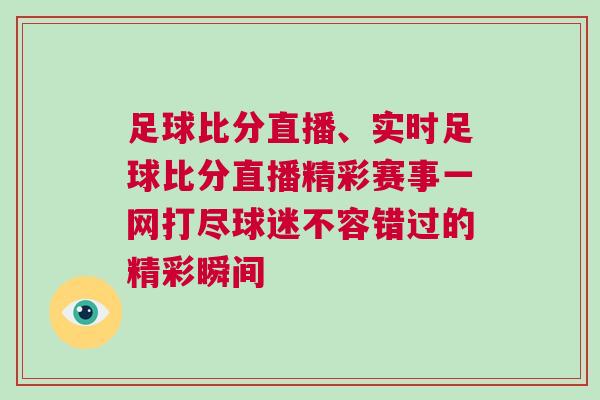 足球比分直播、實時足球比分直播精彩賽事一網打盡球迷不容錯過的精彩瞬間