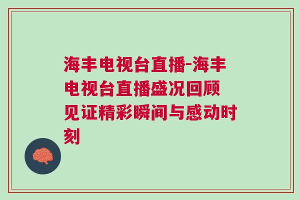海豐電視臺直播-海豐電視臺直播盛況回顧 見證精彩瞬間與感動時刻