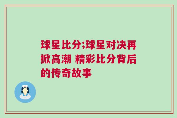 球星比分;球星對決再掀高潮 精彩比分背后的傳奇故事