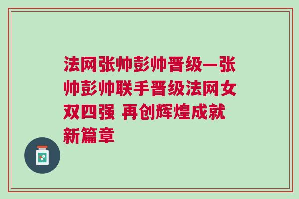 法網張帥彭帥晉級—張帥彭帥聯手晉級法網女雙四強 再創輝煌成就新篇章