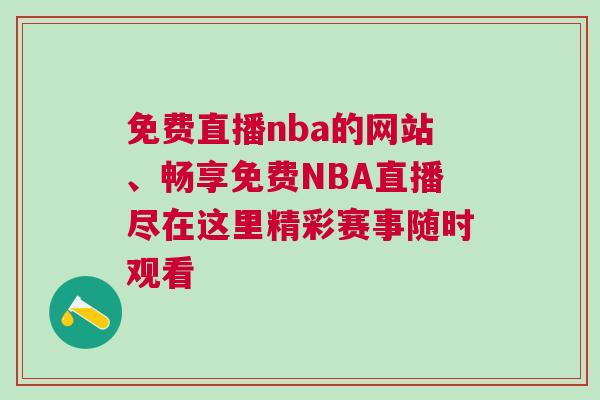 免費(fèi)直播nba的網(wǎng)站、暢享免費(fèi)NBA直播盡在這里精彩賽事隨時觀看