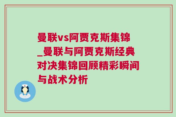 曼聯vs阿賈克斯集錦_曼聯與阿賈克斯經典對決集錦回顧精彩瞬間與戰術分析