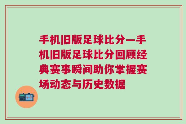 手機(jī)舊版足球比分—手機(jī)舊版足球比分回顧經(jīng)典賽事瞬間助你掌握賽場動態(tài)與歷史數(shù)據(jù)