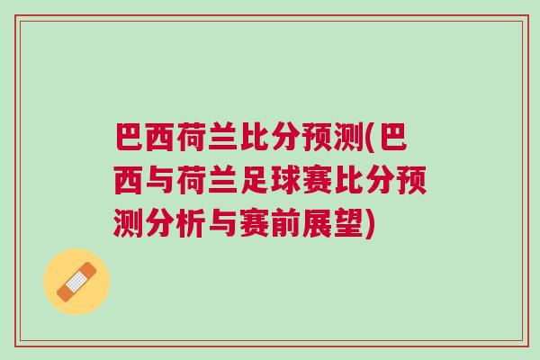 巴西荷蘭比分預測(巴西與荷蘭足球賽比分預測分析與賽前展望)