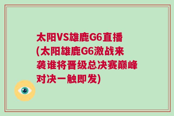 太陽VS雄鹿G6直播(太陽雄鹿G6激戰來襲誰將晉級總決賽巔峰對決一觸即發)