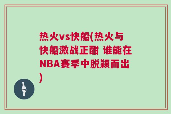 熱火vs快船(熱火與快船激戰正酣 誰能在NBA賽季中脫穎而出)