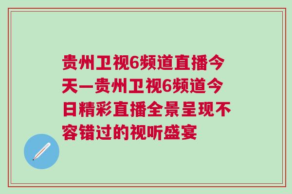 貴州衛視6頻道直播今天—貴州衛視6頻道今日精彩直播全景呈現不容錯過的視聽盛宴