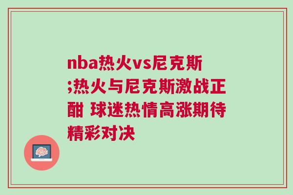nba熱火vs尼克斯;熱火與尼克斯激戰(zhàn)正酣 球迷熱情高漲期待精彩對決