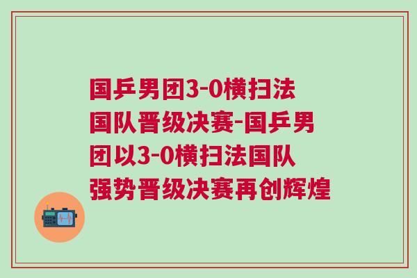 國乒男團3-0橫掃法國隊晉級決賽-國乒男團以3-0橫掃法國隊強勢晉級決賽再創輝煌