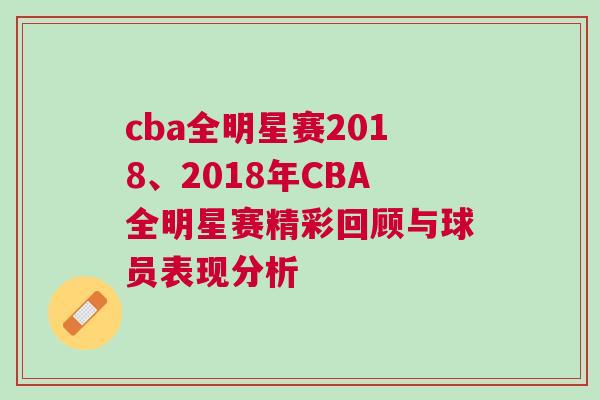 cba全明星賽2018、2018年CBA全明星賽精彩回顧與球員表現分析