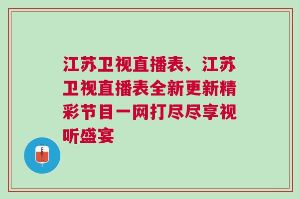 江蘇衛視直播表、江蘇衛視直播表全新更新精彩節目一網打盡盡享視聽盛宴