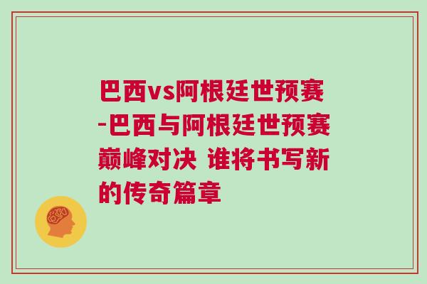 巴西vs阿根廷世預(yù)賽-巴西與阿根廷世預(yù)賽巔峰對決 誰將書寫新的傳奇篇章