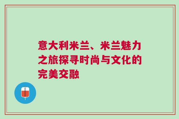 意大利米蘭、米蘭魅力之旅探尋時(shí)尚與文化的完美交融