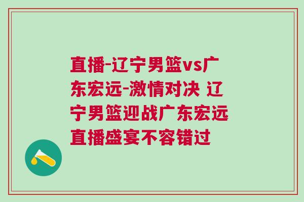 直播-遼寧男籃vs廣東宏遠(yuǎn)-激情對(duì)決 遼寧男籃迎戰(zhàn)廣東宏遠(yuǎn) 直播盛宴不容錯(cuò)過(guò)
