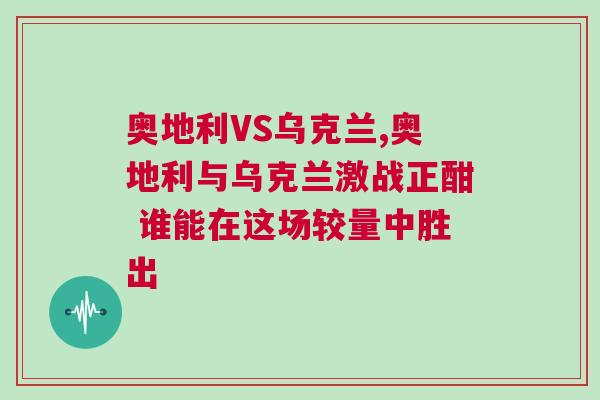 奧地利VS烏克蘭,奧地利與烏克蘭激戰正酣 誰能在這場較量中勝出