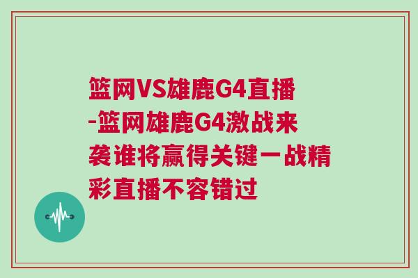 籃網(wǎng)VS雄鹿G4直播-籃網(wǎng)雄鹿G4激戰(zhàn)來襲誰將贏得關(guān)鍵一戰(zhàn)精彩直播不容錯(cuò)過